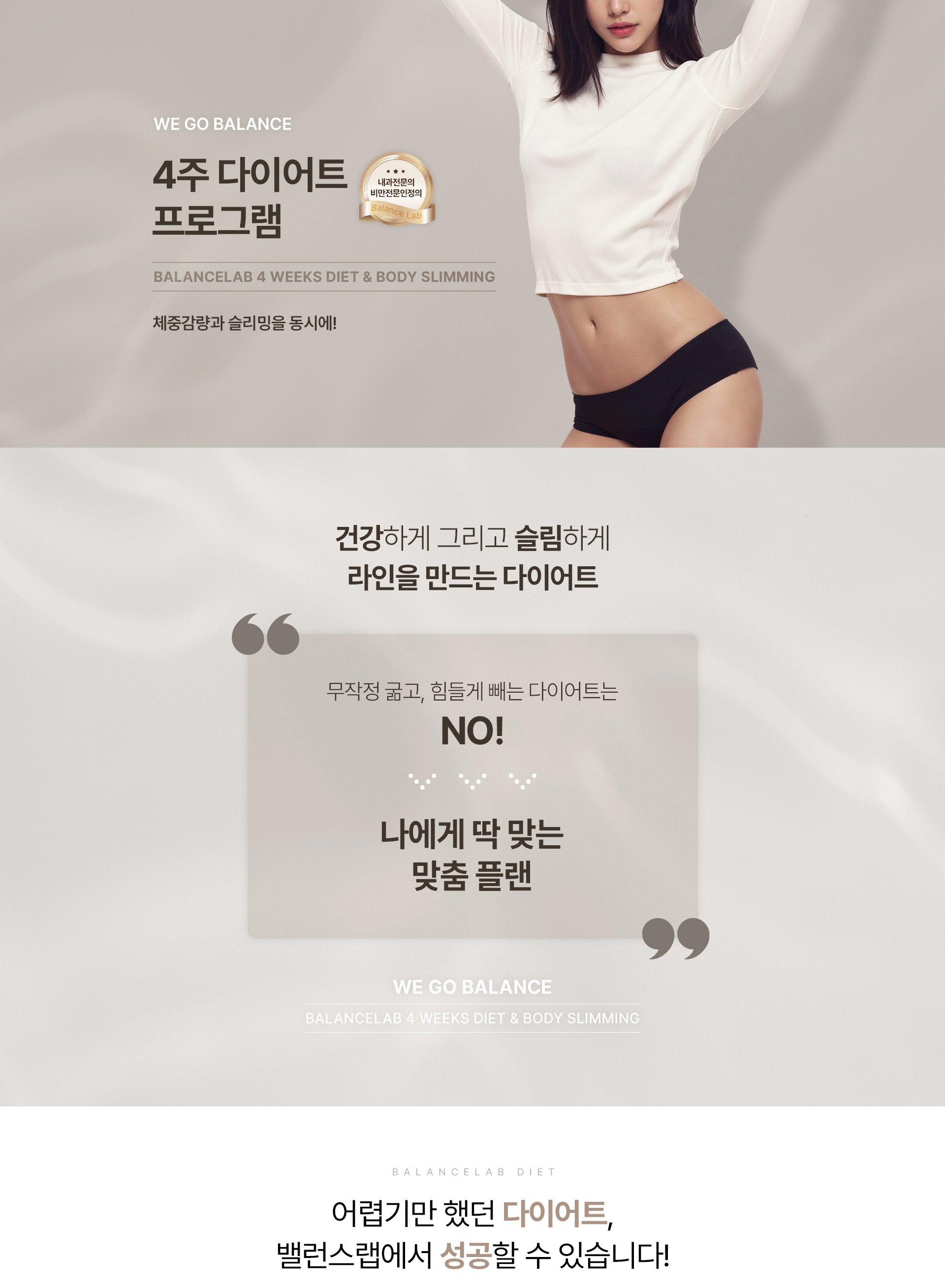 체중감량과 바디슬리밍을 동시에
[밸런스랩 4주 다이어트]

▶ 내과전문의, 비만전문인정의, 1:1 맞춤 진료
▶ 슬림한 라인을 위한 다이어트 플랜, 4주 다이어트 프로그램
▶ 잘 빠지지 않는 군살이나 처진살, 셀룰라이트, 부종까지 케어하여 매끄럽고 슬림한 바디라인
▶ 작심삼일의 반복, 반복되는 다이어트가 아닌 요요없는 건강한 체중감량
▶ FDA인증비만약처방, 디에타민&펜터민&펜디메트라진과 같은 향정신계 약물 미처방
▶ 고도비만, 당뇨병, 고혈압, 고콜레스테롤증, 심혈관 질환 등 비만 장애 개선
