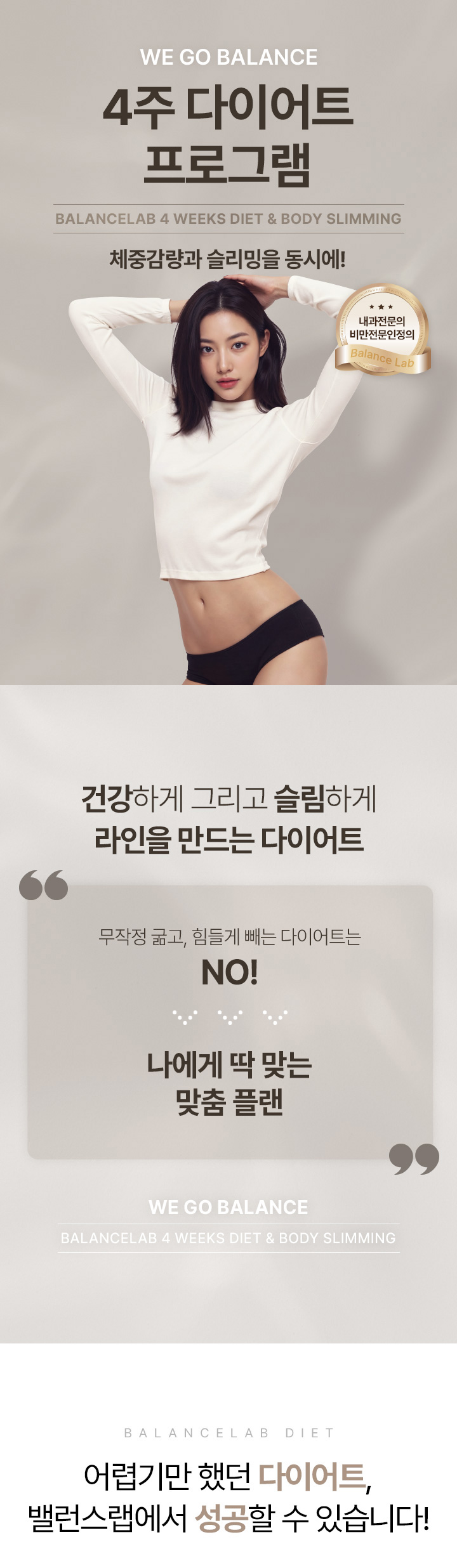 체중감량과 바디슬리밍을 동시에
[밸런스랩 4주 다이어트]

▶ 내과전문의, 비만전문인정의, 1:1 맞춤 진료
▶ 슬림한 라인을 위한 다이어트 플랜, 4주 다이어트 프로그램
▶ 잘 빠지지 않는 군살이나 처진살, 셀룰라이트, 부종까지 케어하여 매끄럽고 슬림한 바디라인
▶ 작심삼일의 반복, 반복되는 다이어트가 아닌 요요없는 건강한 체중감량
▶ FDA인증비만약처방, 디에타민&펜터민&펜디메트라진과 같은 향정신계 약물 미처방
▶ 고도비만, 당뇨병, 고혈압, 고콜레스테롤증, 심혈관 질환 등 비만 장애 개선
